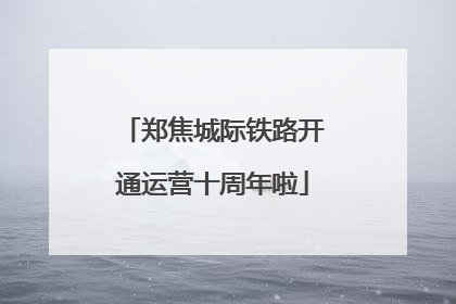 郑焦城际铁路开通运营十周年啦