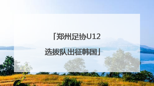 郑州足协U12选拔队出征韩国