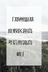 郑州银基度假区迎高考后客流高峰