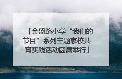 金盛路小学“我们的节目”系列主题家校共育实践活动圆满举行