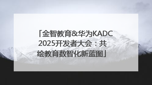 金智教育&华为KADC 2025开发者大会：共绘教育数智化新蓝图