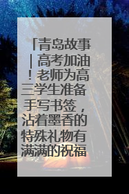 青岛故事｜高考加油！老师为高三学生准备手写书签，沾着墨香的特殊礼物有满满的祝福