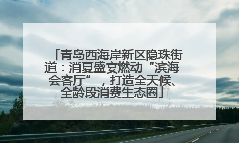 青岛西海岸新区隐珠街道：消夏盛宴燃动“滨海会客厅”，打造全天候、全龄段消费生态圈