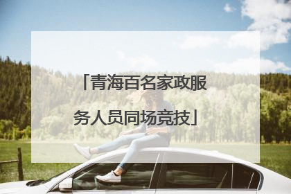 青海百名家政服务人员同场竞技