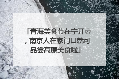青海美食节在宁开幕，南京人在家门口就可品尝高原美食啦