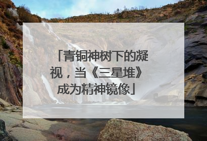 青铜神树下的凝视，当《三星堆》成为精神镜像
