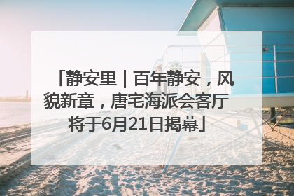 静安里｜百年静安，风貌新章，唐宅海派会客厅将于6月21日揭幕