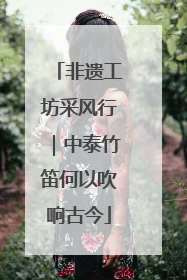 非遗工坊采风行｜中泰竹笛何以吹响古今