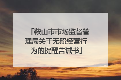 鞍山市市场监督管理局关于无照经营行为的提醒告诫书