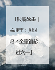 银龄故事｜孟群丰：见过吗？金童银龄过六一