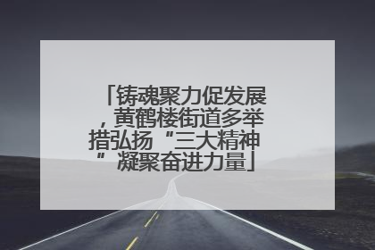 铸魂聚力促发展，黄鹤楼街道多举措弘扬“三大精神”凝聚奋进力量