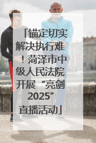 锚定切实解决执行难！菏泽市中级人民法院开展“亮剑2025”直播活动
