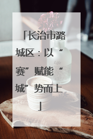 长治市潞城区：以“赛”赋能“城”势而上
