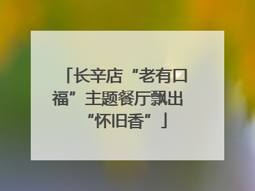 长辛店“老有口福”主题餐厅飘出“怀旧香”