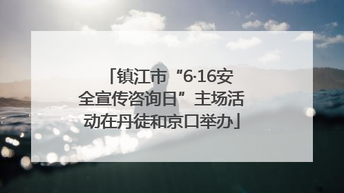 镇江市“6·16安全宣传咨询日”主场活动在丹徒和京口举办