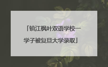 镇江枫叶双语学校一学子被复旦大学录取