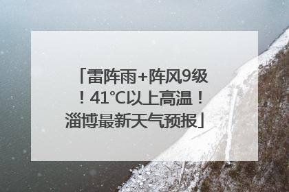 雷阵雨+阵风9级！41℃以上高温！淄博最新天气预报