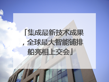 集成最新技术成果，全球最大智能铺排船亮相上交会
