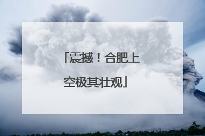 震撼！合肥上空极其壮观