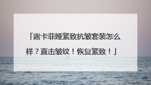露卡菲娅紧致抗皱套装怎么样？直击皱纹！恢复紧致！