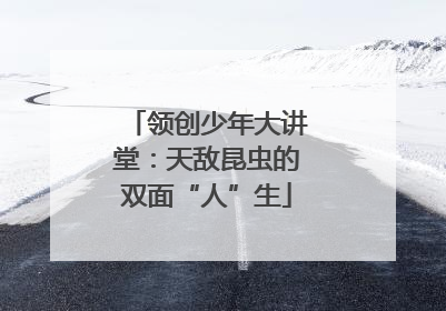 领创少年大讲堂：天敌昆虫的双面“人”生