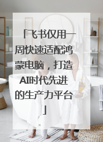 飞书仅用一周快速适配鸿蒙电脑，打造AI时代先进的生产力平台