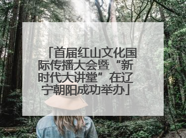 首届红山文化国际传播大会暨“新时代大讲堂”在辽宁朝阳成功举办