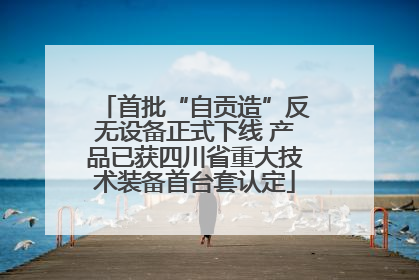 首批“自贡造”反无设备正式下线 产品已获四川省重大技术装备首台套认定