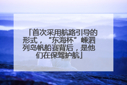 首次采用航路引导的形式，“东海杯”嵊泗列岛帆船赛背后，是他们在保驾护航
