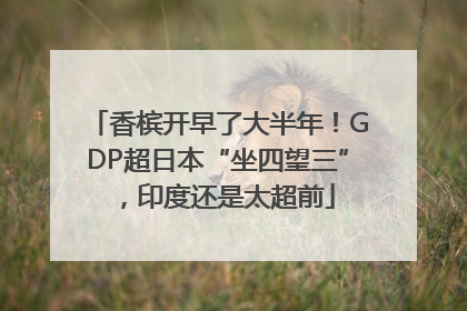 香槟开早了大半年！GDP超日本“坐四望三”，印度还是太超前