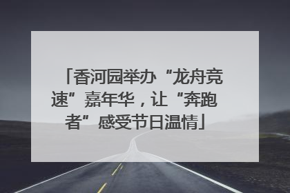 香河园举办“龙舟竞速”嘉年华，让“奔跑者”感受节日温情
