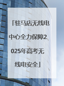 驻马店无线电中心全力保障2025年高考无线电安全