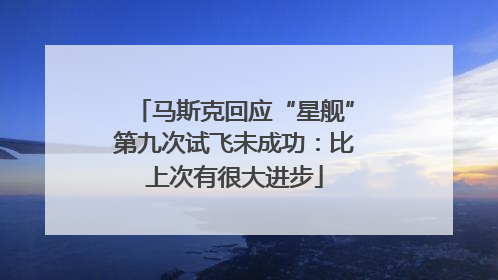 马斯克回应“星舰”第九次试飞未成功：比上次有很大进步