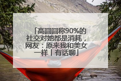 高圆圆称90%的社交对她都是消耗，网友：原来我和美女一样丨有话聊