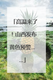高温来了！山西发布黄色预警……