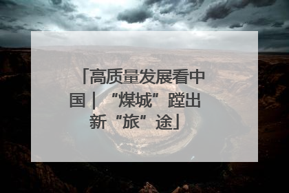 高质量发展看中国｜“煤城”蹚出新“旅”途