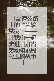 高速公路上的“齿轮党员”——让我们一起走进甘肃省劳动模范殷化玉的故事