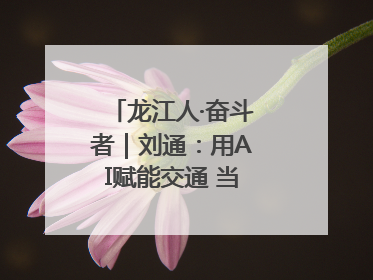 龙江人·奋斗者｜刘通：用AI赋能交通 当数字创新尖兵