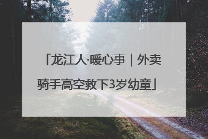 龙江人·暖心事｜外卖骑手高空救下3岁幼童