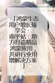 鸿蒙生态用户增长臻享会 · 南平站：助力打造精品鸿蒙应用，共研行业用增解决方案