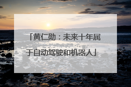 黄仁勋：未来十年属于自动驾驶和机器人