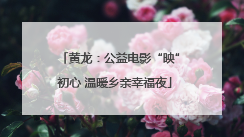 黄龙：公益电影“映”初心 温暖乡亲幸福夜