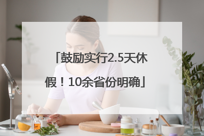 鼓励实行2.5天休假！10余省份明确