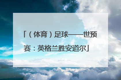 （体育）足球——世预赛：英格兰胜安道尔