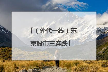 （外代一线）东京股市三连跌