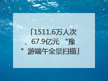 1511.6万人次、67.9亿元 “豫”游端午全景扫描