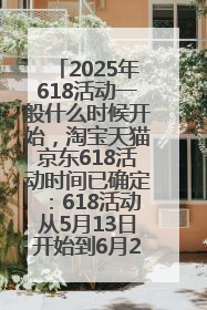 2025年618活动一般什么时候开始，淘宝天猫京东618活动时间已确定：618活动从5月13日开始到6月20日结束