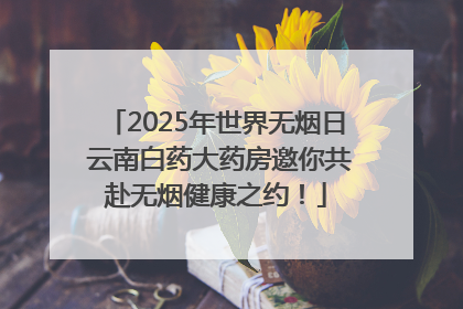 2025年世界无烟日 云南白药大药房邀你共赴无烟健康之约！