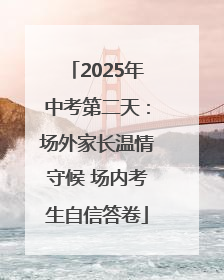 2025年中考第二天：场外家长温情守候 场内考生自信答卷