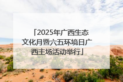 2025年广西生态文化月暨六五环境日广西主场活动举行